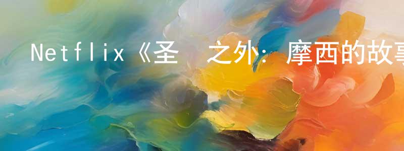 陳金斗發布Netflix《圣約之外：摩西的故事第一季》迅雷下載/在線觀看/百度云-都市/情感-美劇天堂